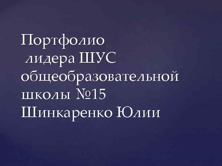 Портфолио лидера ШУС общеобразовательной школы № 15 Шинкаренко Юлии 