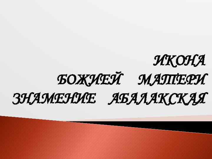 ИКОНА БОЖИЕЙ МАТЕРИ ЗНАМЕНИЕ АБАЛАКСКАЯ 