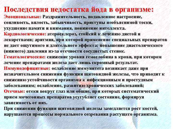 Последствия недостатка йода в организме: Эмоциональные: Раздражительность, подавленное настроение, сонливость, вялость, забывчивость, приступы необъяснимой