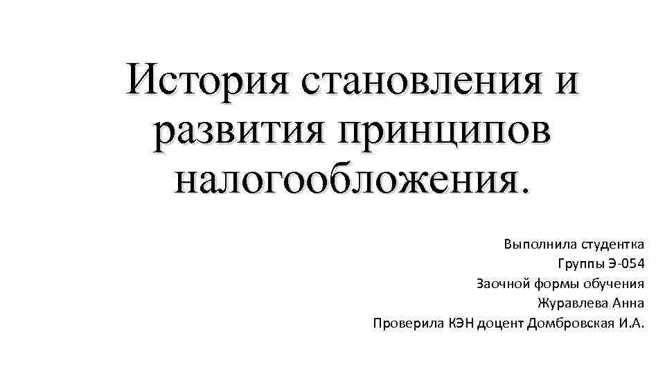 История становления и развития принципов налогообложения. Выполнила студентка Группы Э-054 Заочной формы обучения Журавлева