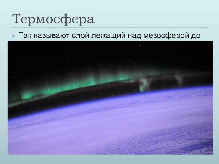 Термосфера • • Так называют слой лежащий над мезосферой до 800 км. В термосфере