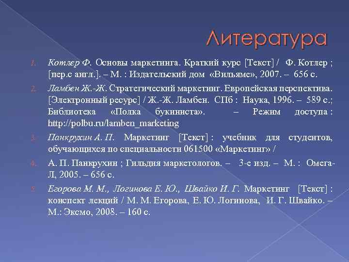 Литература 1. 2. 3. 4. 5. Котлер Ф. Основы маркетинга. Краткий курс [Текст] /