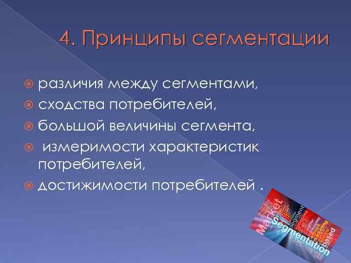 4. Принципы сегментации различия между сегментами, сходства потребителей, большой величины сегмента, измеримости характеристик потребителей,