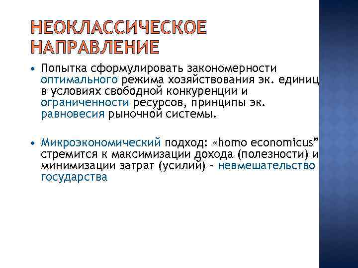 НЕОКЛАССИЧЕСКОЕ НАПРАВЛЕНИЕ Попытка сформулировать закономерности оптимального режима хозяйствования эк. единиц в условиях свободной конкуренции