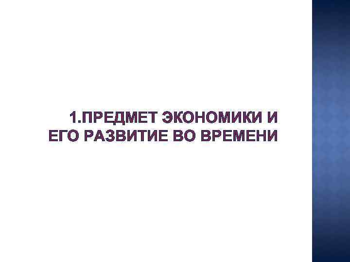 1. ПРЕДМЕТ ЭКОНОМИКИ И ЕГО РАЗВИТИЕ ВО ВРЕМЕНИ 