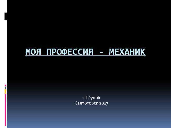 МОЯ ПРОФЕССИЯ - МЕХАНИК 1 Группа Светогорск 2017 