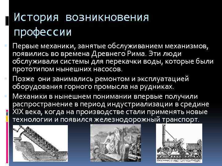 История возникновения профессии Первые механики, занятые обслуживанием механизмов, появились во времена Древнего Рима. Эти