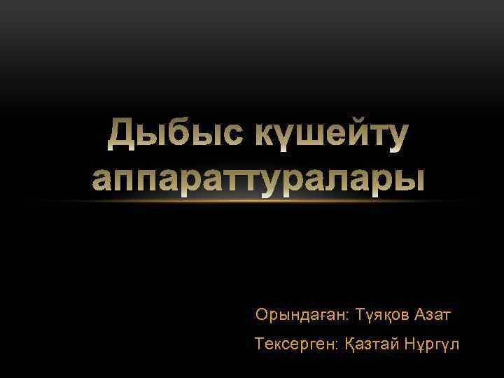 Орындаған: Түяқов Азат Тексерген: Қазтай Нұргүл 