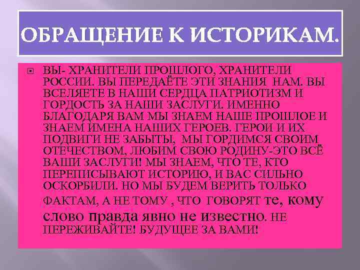 ОБРАЩЕНИЕ К ИСТОРИКАМ. ВЫ- ХРАНИТЕЛИ ПРОШЛОГО, ХРАНИТЕЛИ РОССИИ. ВЫ ПЕРЕДАЁТЕ ЭТИ ЗНАНИЯ НАМ. ВЫ