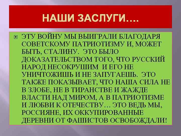 НАШИ ЗАСЛУГИ…. ЭТУ ВОЙНУ МЫ ВЫИГРАЛИ БЛАГОДАРЯ СОВЕТСКОМУ ПАТРИОТИЗМУ И, МОЖЕТ БЫТЬ, СТАЛИНУ. ЭТО