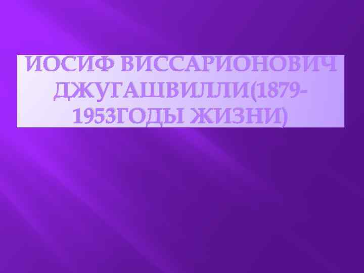 ИОСИФ ВИССАРИОНОВИЧ ДЖУГАШВИЛЛИ(18791953 ГОДЫ ЖИЗНИ) 