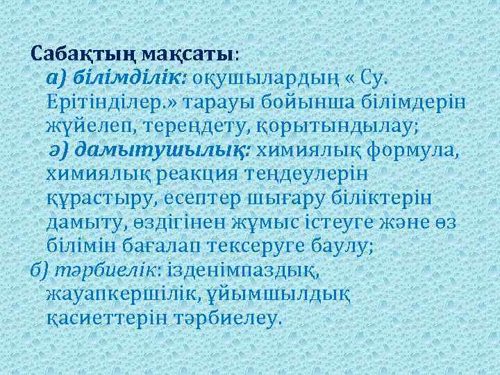 Сабақтың мақсаты: а) білімділік: оқушылардың « Су. Ерітінділер. » тарауы бойынша білімдерін жүйелеп, тереңдету,