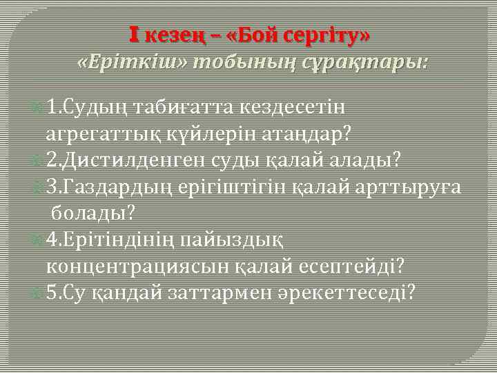 I кезең – «Бой сергіту» «Еріткіш» тобының сұрақтары: 1. Судың табиғатта кездесетін агрегаттық күйлерін