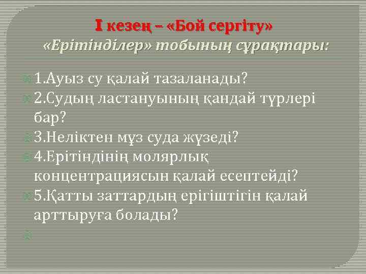 I кезең – «Бой сергіту» «Ерітінділер» тобының сұрақтары: 1. Ауыз су қалай тазаланады? 2.
