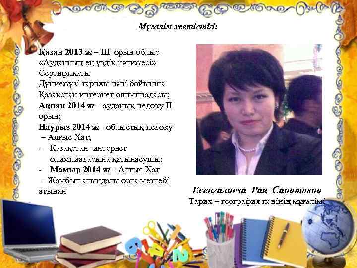 Мұғалім жетістігі: Қазан 2013 ж – III орын облыс «Ауданның ең үздік нәтижесі» Сертификаты