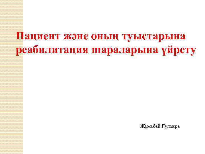 Пациент және оның туыстарына реабилитация шараларына үйрету Жұмабай Гүлзира 