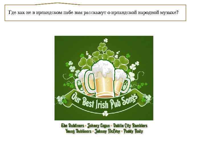 Где как не в ирландском пабе вам расскажут о ирландской народной музыке? 
