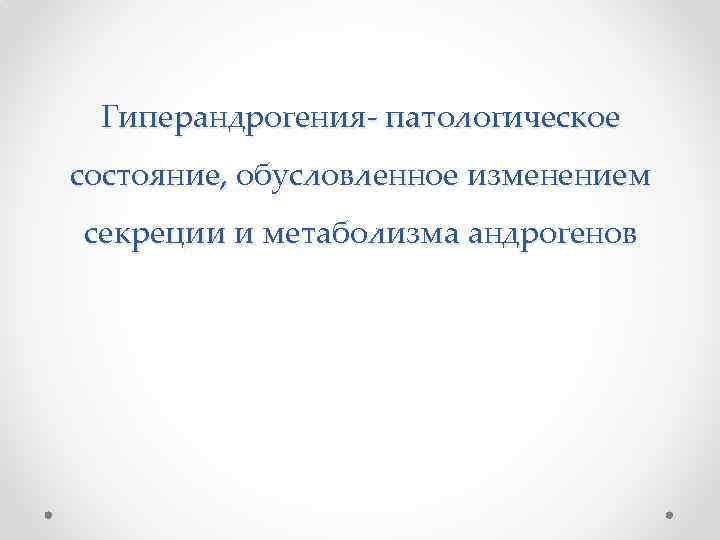 Гиперандрогения- патологическое состояние, обусловленное изменением секреции и метаболизма андрогенов 