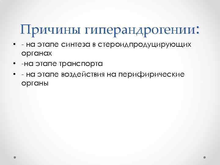 Причины гиперандрогении: • - на этапе синтеза в стероидпродуцирующих органах • -на этапе транспорта
