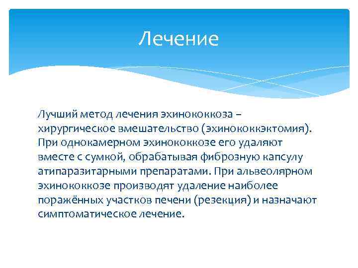 Лечение Лучший метод лечения эхинококкоза – хирургическое вмешательство (эхинококкэктомия). При однокамерном эхинококкозе его удаляют