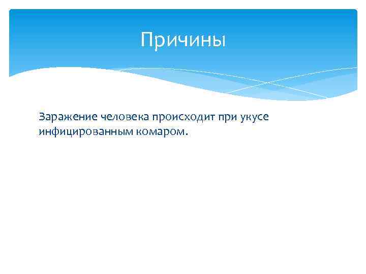 Причины Заражение человека происходит при укусе инфицированным комаром. 