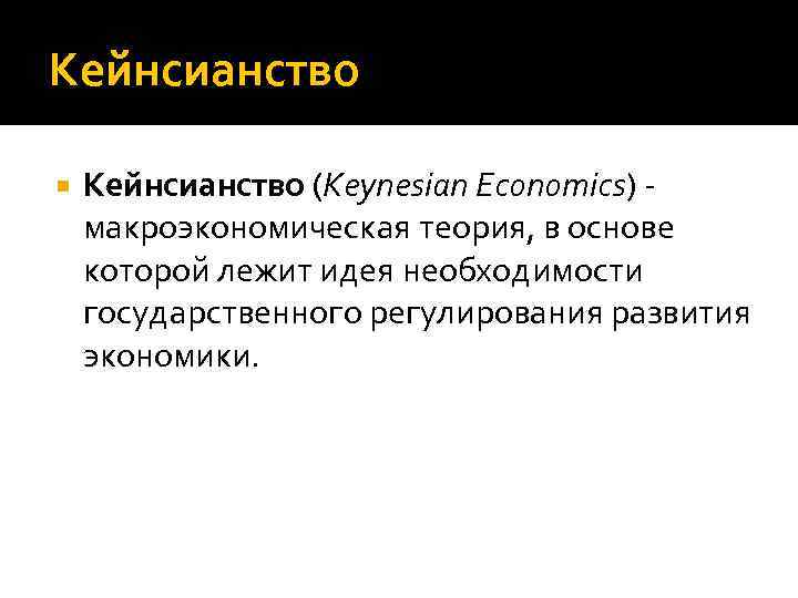 Кейнсианство (Keynesian Economics) - макроэкономическая теория, в основе которой лежит идея необходимости государственного регулирования