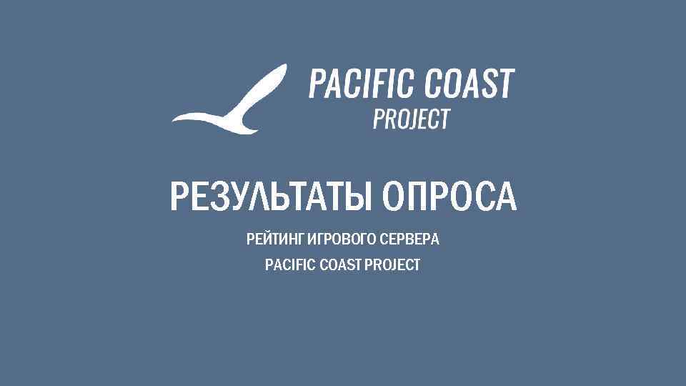 РЕЗУЛЬТАТЫ ОПРОСА РЕЙТИНГ ИГРОВОГО СЕРВЕРА PACIFIC COAST PROJECT 