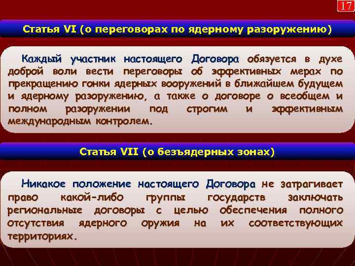 17 Статья VI (о переговорах по ядерному разоружению) Каждый участник настоящего Договора обязуется в