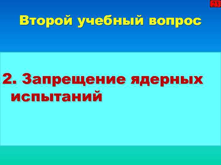 23 Второй учебный вопрос 2. Запрещение ядерных испытаний 