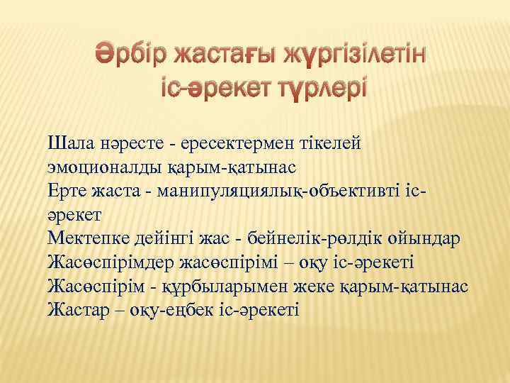 Әрбір жастағы жүргізілетін іс-әрекет түрлері Шала нәресте - ересектермен тікелей эмоционалды қарым-қатынас Ерте жаста