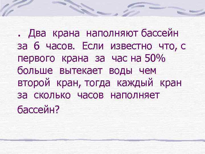 . Два крана наполняют бассейн за 6 часов. Если известно что, с первого крана