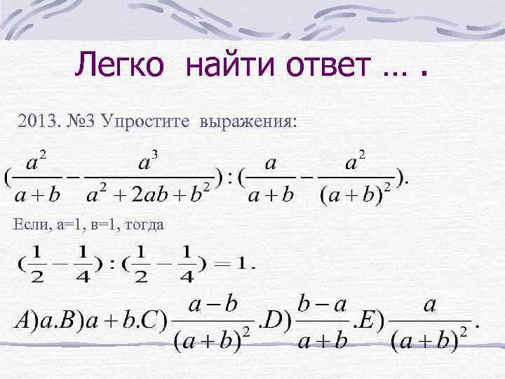 Легко найти ответ …. 2013. № 3 Упростите выражения: Если, а=1, в=1, тогда 