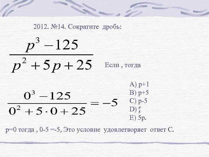 2012. № 14. Сократите дробь: Если , тогда А) р+1 В) р+5 С) р-5