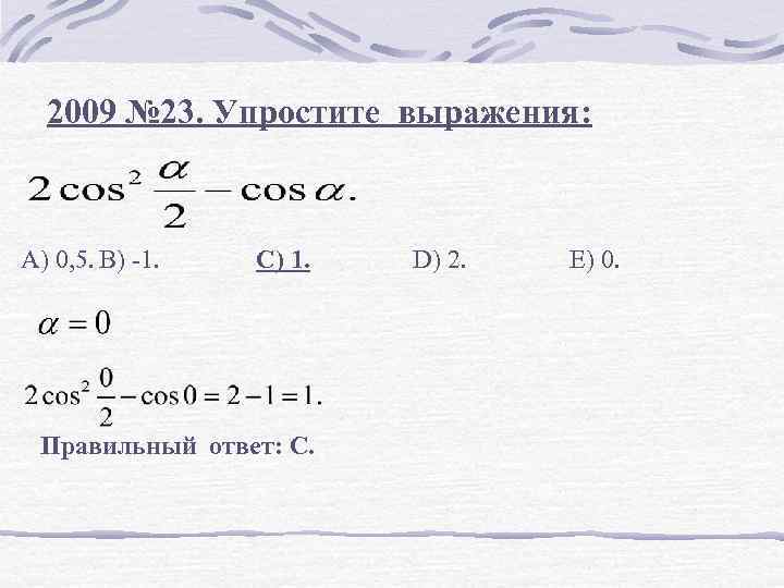 2009 № 23. Упростите выражения: А) 0, 5. В) -1. С) 1. Правильный ответ: