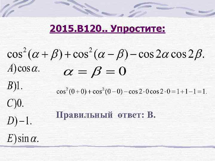 2015. В 120. . Упростите: Правильный ответ: В. 