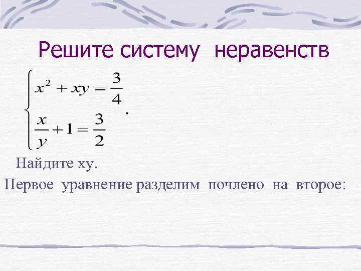  Решите систему неравенств Найдите ху. Первое уравнение разделим почлено на второе: 