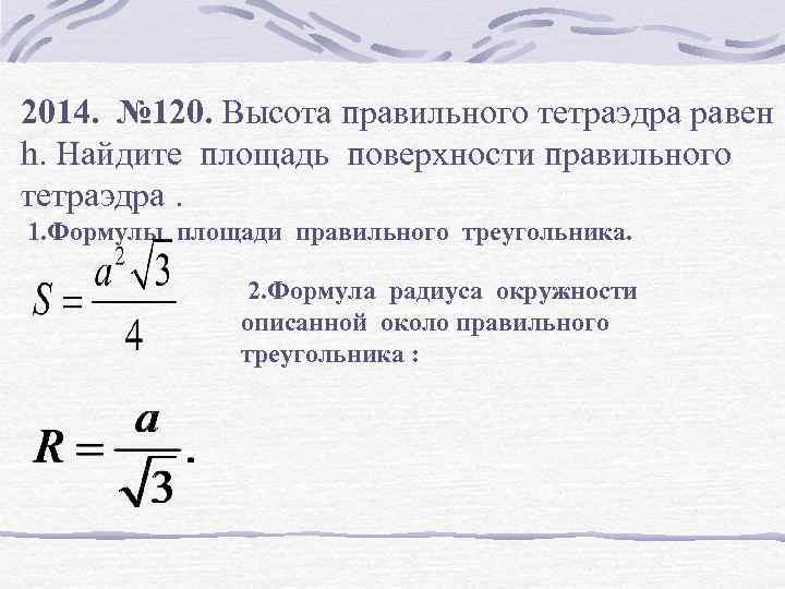 2014. № 120. Высота правильного тетраэдра равен һ. Найдите площадь поверхности правильного тетраэдра. 1.