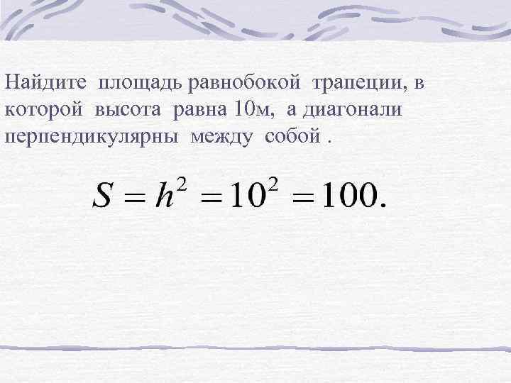 Найдите площадь равнобокой трапеции, в которой высота равна 10 м, а диагонали перпендикулярны между