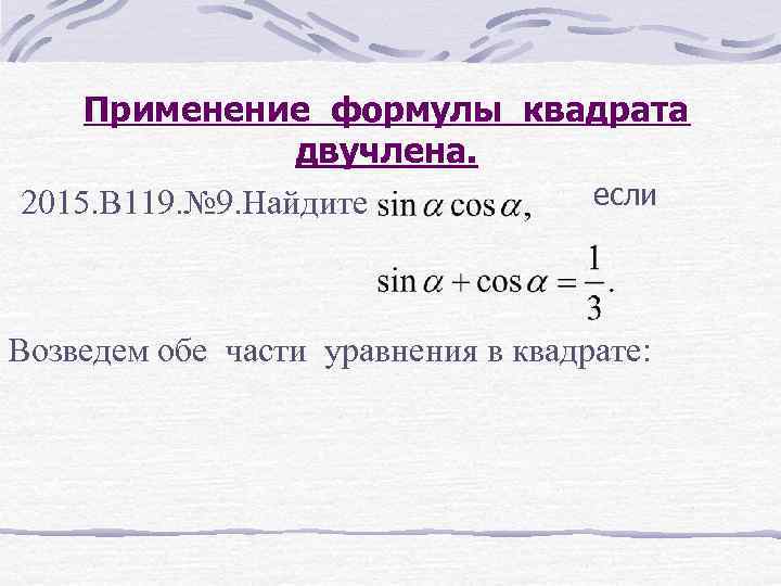 Применение формулы квадрата двучлена. если 2015. В 119. № 9. Найдите Возведем обе части