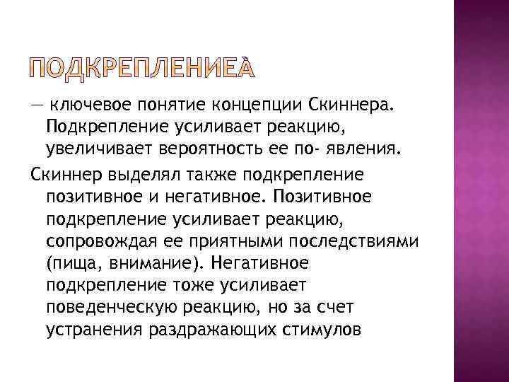 — ключевое понятие концепции Скиннера. Подкрепление усиливает реакцию, увеличивает вероятность ее по явления. Скиннер