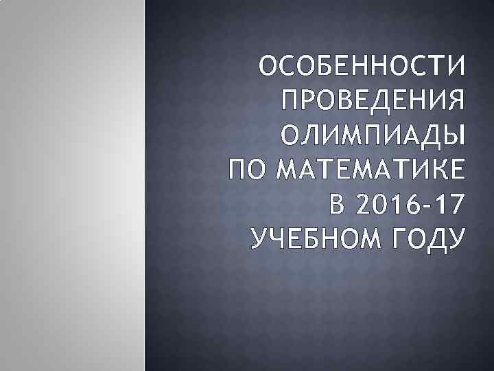 ОСОБЕННОСТИ ПРОВЕДЕНИЯ ОЛИМПИАДЫ ПО МАТЕМАТИКЕ В 2016 -17 УЧЕБНОМ ГОДУ 