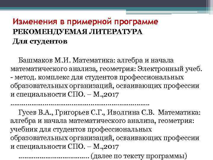 Изменения в примерной программе РЕКОМЕНДУЕМАЯ ЛИТЕРАТУРА Для студентов Башмаков М. И. Математика: алгебра и
