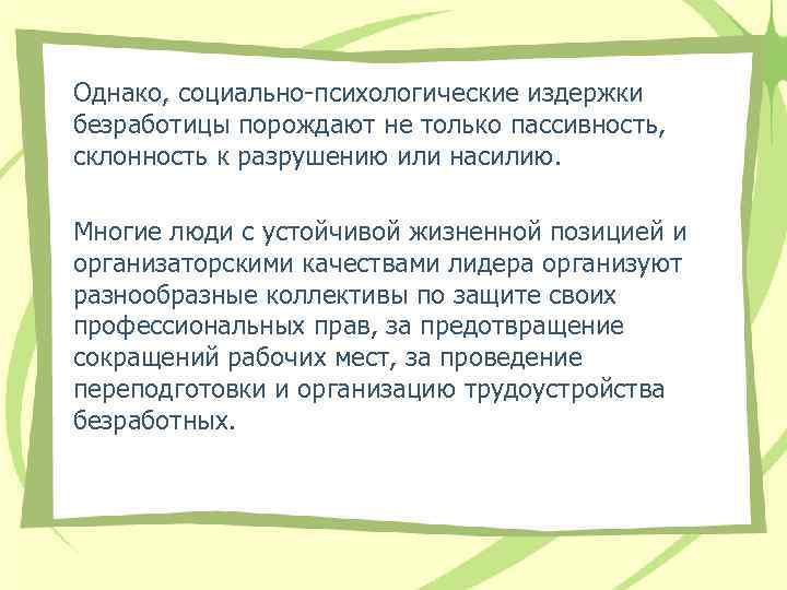 Однако, социально-психологические издержки безработицы порождают не только пассивность, склонность к разрушению или насилию. Многие