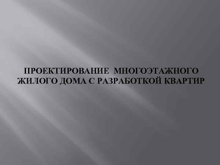 ПРОЕКТИРОВАНИЕ МНОГОЭТАЖНОГО ЖИЛОГО ДОМА С РАЗРАБОТКОЙ КВАРТИР 