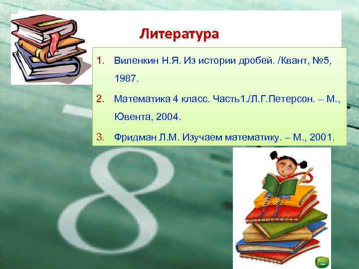 Литература 1. Виленкин Н. Я. Из истории дробей. /Квант, № 5, 1987. 2. Математика