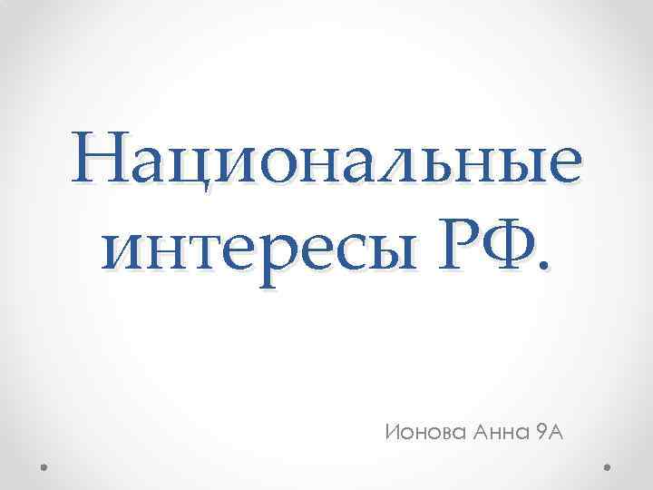 Национальные интересы РФ. Ионова Анна 9 А 