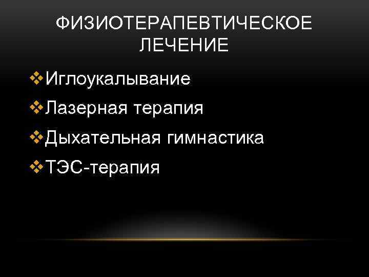 ФИЗИОТЕРАПЕВТИЧЕСКОЕ ЛЕЧЕНИЕ v. Иглоукалывание v. Лазерная терапия v. Дыхательная гимнастика v. ТЭС-терапия 