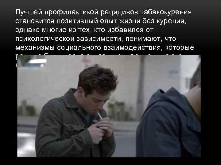 Лучшей профилактикой рецидивов табакокурения становится позитивный опыт жизни без курения, однако многие из тех,