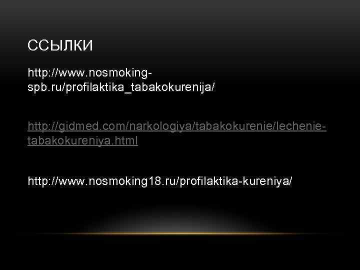 ССЫЛКИ http: //www. nosmokingspb. ru/profilaktika_tabakokurenija/ http: //gidmed. com/narkologiya/tabakokurenie/lechenietabakokureniya. html http: //www. nosmoking 18. ru/profilaktika-kureniya/