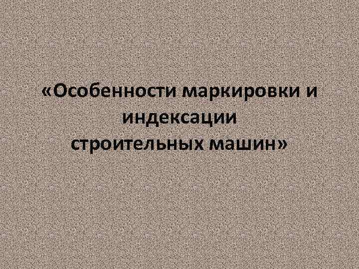  «Особенности маркировки и индексации строительных машин» 